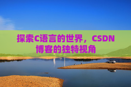 探索C语言的世界，CSDN博客的独特视角
